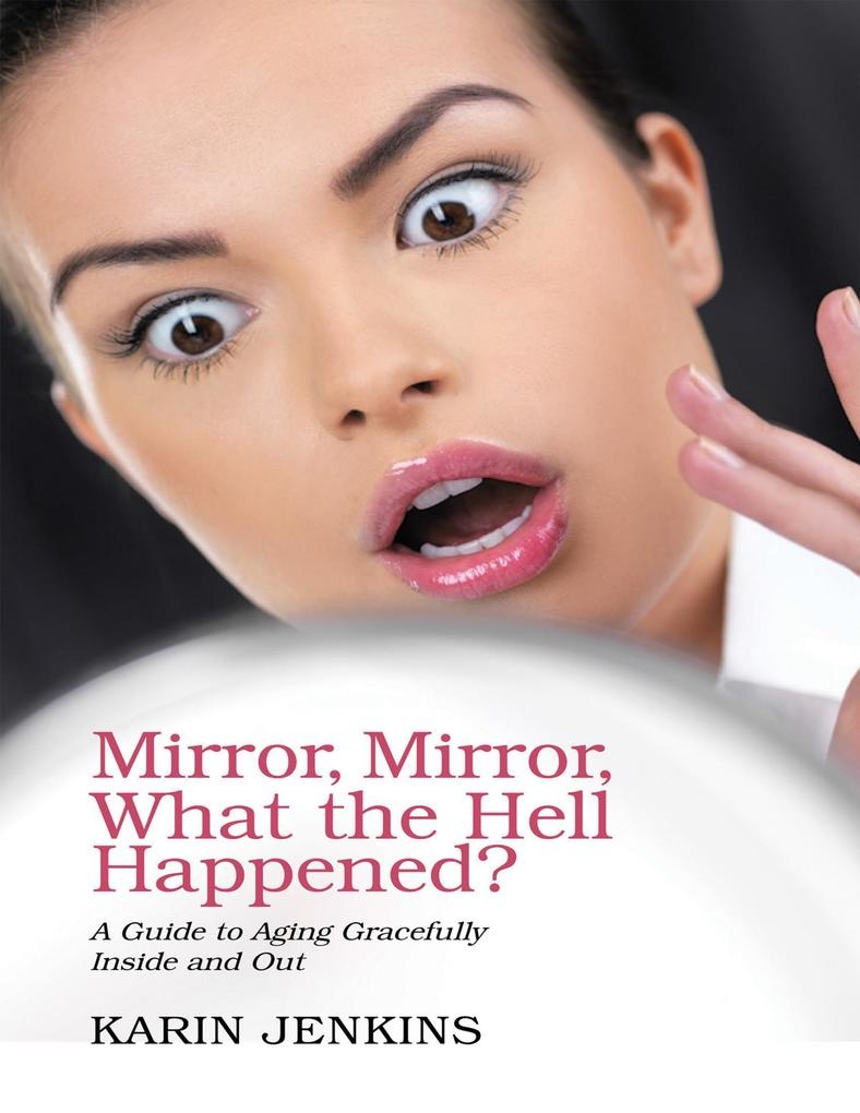 Mirror Mirror What the Hell Happened?: A Guide to Aging Gracefully Inside and Out: eBook von Karin Jenkins