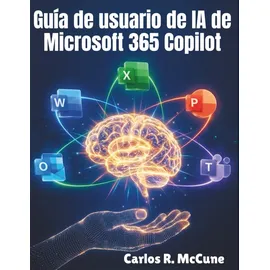 Independently published Guía de usuario de IA de Microsoft 365 Copilot: Tu manual práctico para mejorar la eficiencia en Word, Excel, PowerPoint, Outlook y equipos con funciones inteligentes