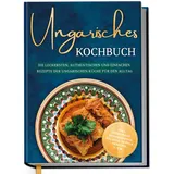 Edition Dreiblatt Ungarisches Kochbuch: Die leckersten, authentischen und einfachen Rezepte der un