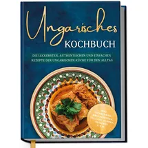 Edition Dreiblatt Ungarisches Kochbuch: Die leckersten, authentischen und einfachen Rezepte der un