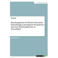 Grin Bestattungskultur im Wandel. Historische Entwicklungen, theologische Perspektiven und