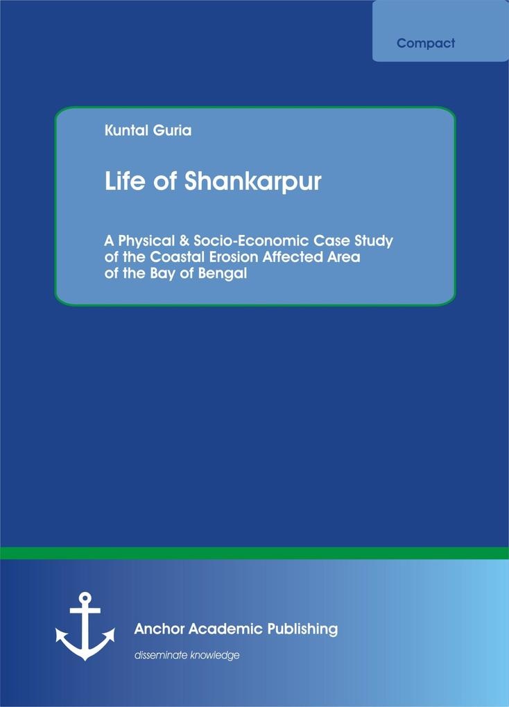 Life of Shankarpur. A Physical & Socio-Economic Case Study of the Coastal Erosion Affected Area of the Bay of Bengal: eBook von Kuntal Guria