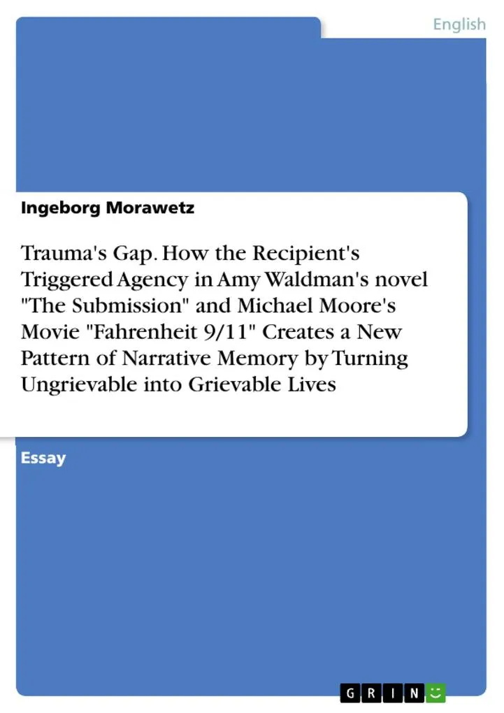 Trauma's Gap. How the Recipient's Triggered Agency in Amy Waldman's novel The Submission and Michael Moore's Movie Fahrenheit 9/11 Creates a New P...