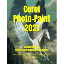 Independently published Corel Photo-Paint 2021 und Photo-Paint 2021 Essentials: Schulungsbuch mit vielen integrierten Übungen (CorelDRAW 2021 Schulungsbuch-Serie: CorelDRAW + Corel Photo-Paint + Aufbauband)