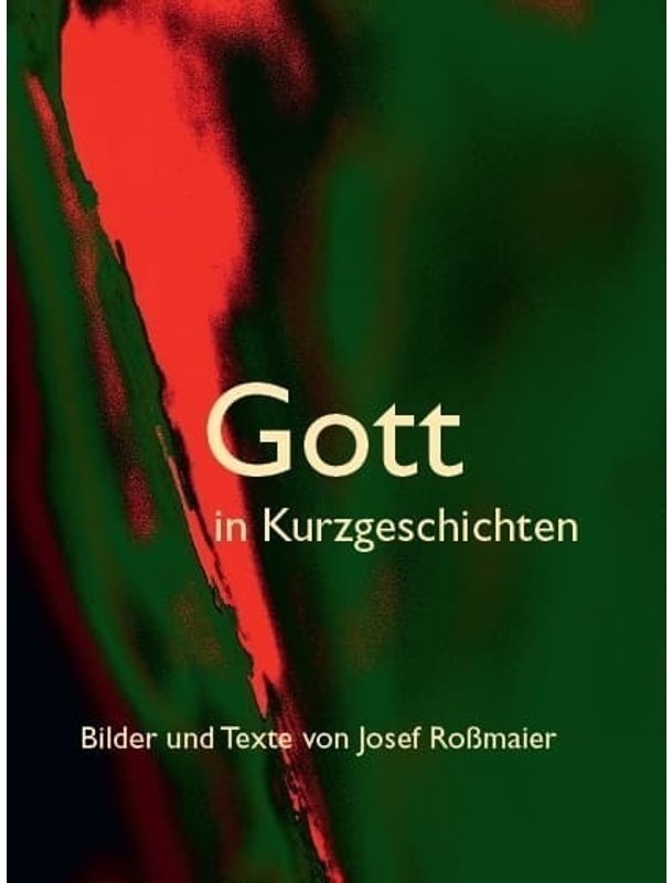Gott In Kurzgeschichten - Bilder Und Texte Von Josef Roßmaier - Josef Roßmaier  Gebunden