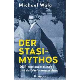 Christoph Links Verlag Der Stasi-Mythos: DDR-Auslandsspionage und der Verfassungsschutz