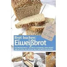 Independently published Brot backen: Eiweißbrot: Das Brotbackbuch - Natürlich zuckerfrei, ohne Weizen und mit extra viel Protein: Brot und Brötchen backen (REZEPTBUCH BACKEN OHNE ZUCKER, Band 20)