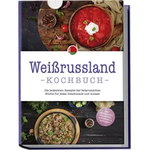 edition lunerion Weissrussland Kochbuch: Die leckersten Rezepte der belarusischen Küche für jeden