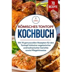 Römisches Tontopf Kochbuch: Mit 70 genussvollen Rezepten für den Tontopf inklusive vegetarischer und kulinarischer Gerichte sowie Pflegehinweise