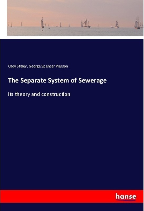 The Separate System Of Sewerage - Cady Staley, George Spencer Pierson, Kartoniert (TB)