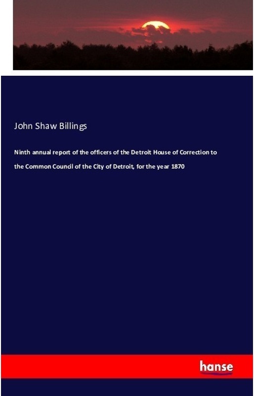 Ninth Annual Report Of The Officers Of The Detroit House Of Correction To The Common Council Of The City Of Detroit, For The Year 1870 - John Shaw Bil