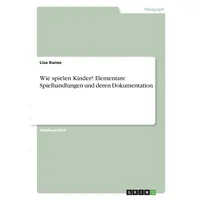 GRIN Verlag Wie spielen Kinder? Elementare Spielhandlungen und deren