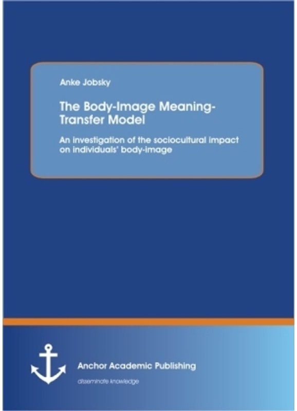 The Body-Image Meaning-Transfer Model: An Investigation Of The Sociocultural Impact On Individuals' Body-Image - Anke Jobsky, Kartoniert (TB)