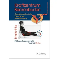 Kraftzentrum Beckenboden: Ganzheitsmedizinische Therapie bei Blasenschwäche mit Beckenbodentraining für Frauen ab 50 plus