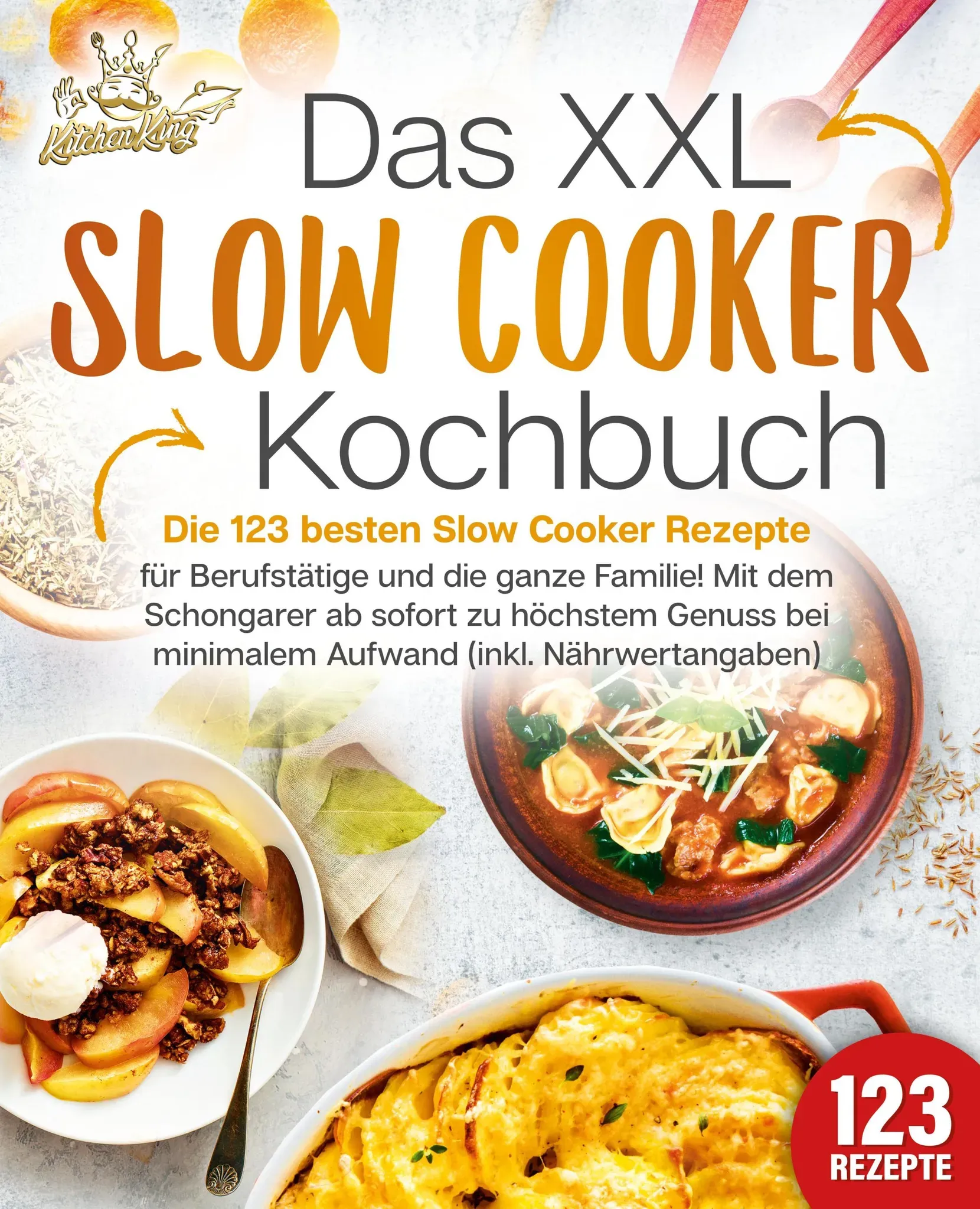 Das Xxl Slow Cooker Kochbuch: Die 123 Besten Slow Cooker Rezepte Für Berufstätige Und Die Ganze Familie! Mit Dem Schongarer Ab Sofort Zu Höchstem Genu