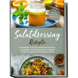 edition essig&öl Salatdressing Rezepte: Das Kochbuch mit den leckersten Dressings, Salatsoßen und Vinaigrettes für unzählige abwechslungsreiche und köstliche Salate | inkl. exotischen, internationalen & Nussdressings