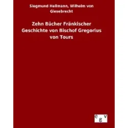 Zehn Bücher Fränkischer Geschichte von Bischof Gregorius von Tours