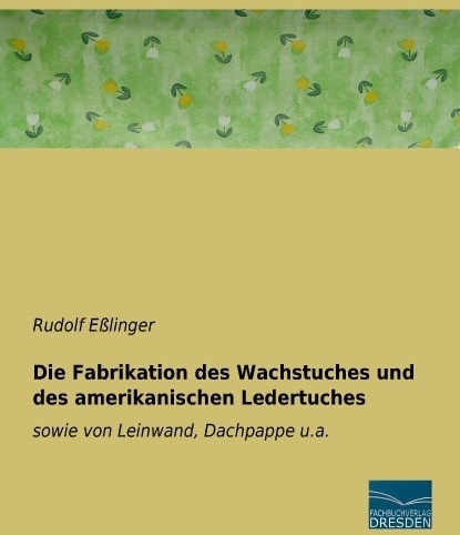 Die Fabrikation Des Wachstuches Und Des Amerikanischen Ledertuches - Rudolf Eßlinger  Kartoniert (TB)