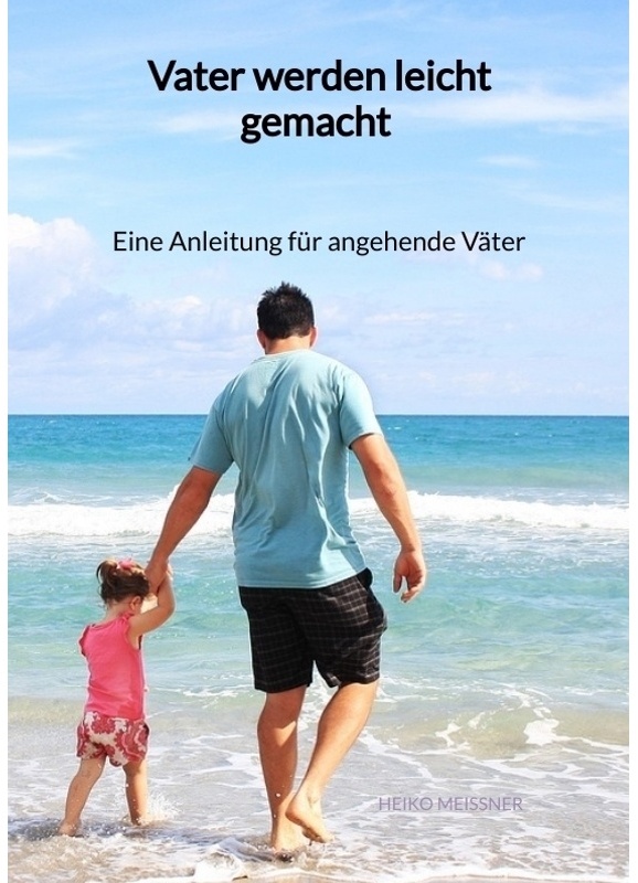 Vater Werden Leicht Gemacht - Eine Anleitung Für Angehende Väter - Heiko Meißner, Kartoniert (TB)