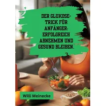 tredition Der Glukose-Trick für Anfänger: Erfolgreich abnehmen und gesund bleiben.: Mit 100 leckeren Rezepten.