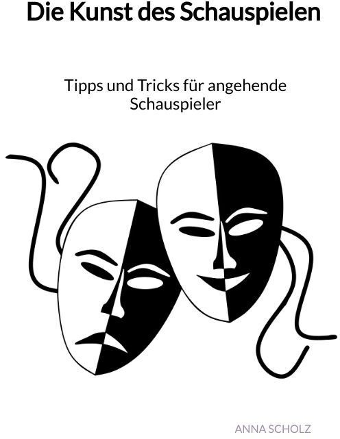 Die Kunst Des Schauspielen - Tipps Und Tricks Für Angehende Schauspieler - Anna Scholz  Kartoniert (TB)