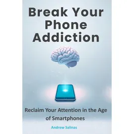 Independently published Break Your Phone Addiction: Reclaim Your Attention in the Age of Smartphones