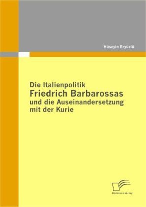 Die Italienpolitik Friedrich Barbarossas Und Die Auseinandersetzung Mit Der Kurie - Hüseyin Eryüzlü  Kartoniert (TB)