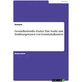 GRIN Verlag Gesundheitsrisiko Zucker. Eine Studie zum Ernährungswissen von Grundschulkindern