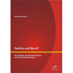 Familie Und Beruf? Der Einfluss Der Berufssituation Auf Die Familienplanung - Katharina Kayser, Kartoniert (TB)