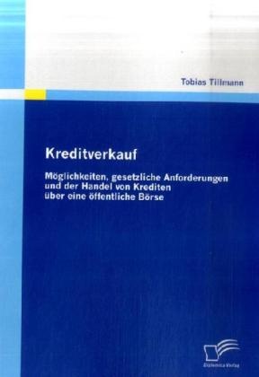 Kreditverkauf: Möglichkeiten gesetzliche Anforderungen und der Handel von Krediten über eine öffentliche Börse: Buch von Tobias Tillmann