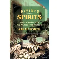 Divided Spirits: Tequila, Mezcal, and the Politics of Production (California Studies in Food and Culture): Tequila, Mezcal, and the Politics of Production Volume 56