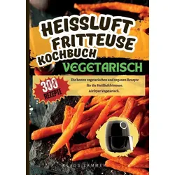 Heißluftfritteuse Kochbuch Vegetarisch—300 Rezepte