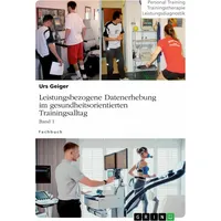 GRIN Verlag Leistungsbezogene Datenerhebung im gesundheitsorientierten Trainingsalltag, Band 1,