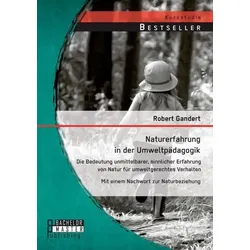 Naturerfahrung in der Umweltpädagogik: Die Bedeutung unmittelbarer, sinnlicher Erfahrung von Natur für umweltgerechtes Verhalten