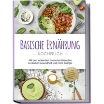 edition lunerion Basische Ernährung Kochbuch: Mit den leckersten basischen Rezepten zu starker Gesundheit und mehr Energie - inkl. Brotrezepten, Aufstrichen, Fingerfood & Getränken