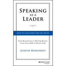 Jossey-Bass Speaking As a Leader: How to Lead Every Time You Speak...From Board Rooms to Meeting Rooms, From Town Halls to Phone Calls