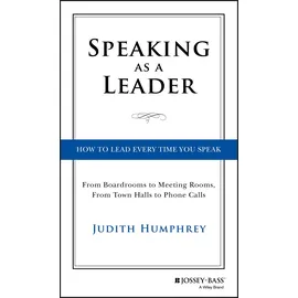 Jossey-Bass Speaking As a Leader: How to Lead Every Time You Speak...From Board Rooms to Meeting Rooms, From Town Halls to Phone Calls
