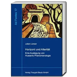 Bautz, Traugott Horizont und Alterität: Eine Auslegung von Husserls Phänomenologie (Ad Fontes: Studien zur frühen Phänomenologie)