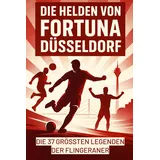 FlipFlop Die Helden von Fortuna Düsseldorf: Die 37 größten Legenden der Flingeraner