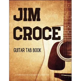 Jim Croce Guitar Tab Book: A Collection Of 12 Songs For Guitar Tab