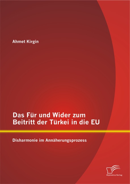 Das Für Und Wider Zum Beitritt Der Türkei In Die Eu: Disharmonie Im Annäherungsprozess - Ahmet Kirgin  Kartoniert (TB)