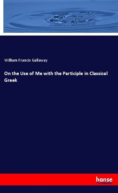 On the Use of Me with the Participle in Classical Greek: Taschenbuch von William Francis Gallaway