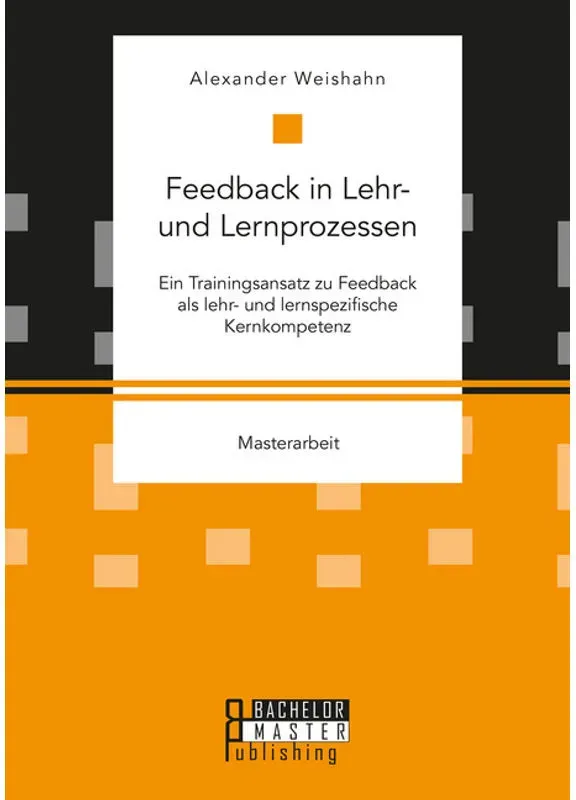 Masterarbeit / Feedback In Lehr- Und Lernprozessen. Ein Trainingsansatz Zu Feedback Als Lehr- Und Lernspezifische Kernkompetenz - Alexander Weishahn