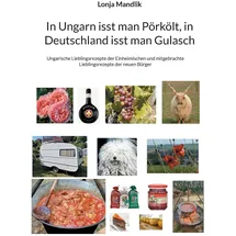BoD – Books on Demand In Ungarn isst man Pörkölt, in Deutschland isst man Gulasch: Ungarische Lieblingsrezepte der Einheimischen und mitgebrachte Lieblingsrezepte der neuen Bürger