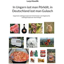 BoD – Books on Demand In Ungarn isst man Pörkölt, in Deutschland isst man Gulasch: Ungarische Lieblingsrezepte der Einheimischen und mitgebrachte Lieblingsrezepte der neuen Bürger
