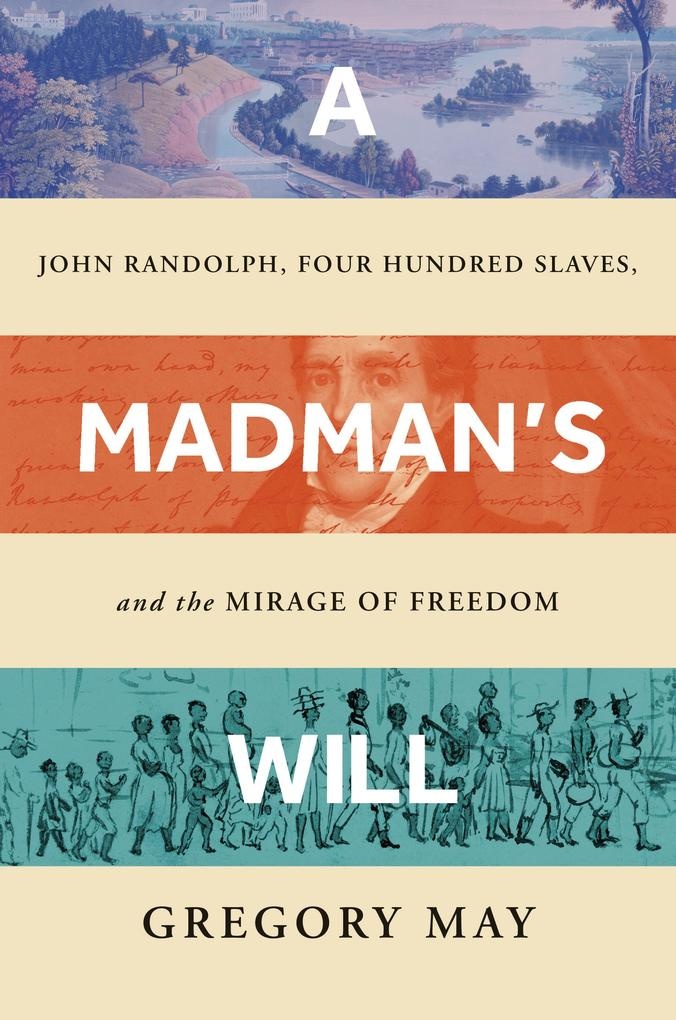 A Madman's Will: John Randolph Four Hundred Slaves and the Mirage of Freedom: eBook von Gregory May