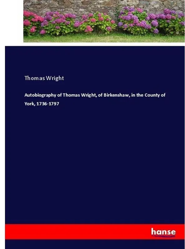 Autobiography Of Thomas Wright  Of Birkenshaw  In The County Of York  1736-1797 - Thomas Wright  Kartoniert (TB)