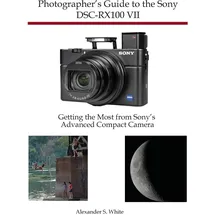 White Knight Press Photographer's Guide to the Sony DSC-RX100 VII: Getting the Most from Sony's Advanced Compact Camera