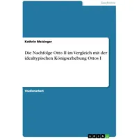 GRIN Verlag Die Nachfolge Otto II im Vergleich mit