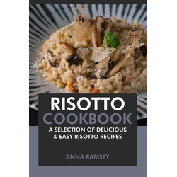 Risotto Cookbook: A Selection of Delicious & Easy Risotto Recipes als eBook Download von Anna Ramsey